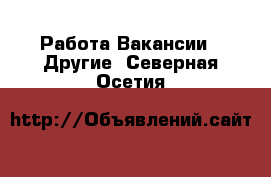 Работа Вакансии - Другие. Северная Осетия